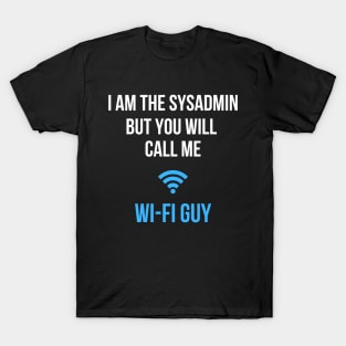 I am the sysadmin but you will call me wi-fi guy T-Shirt